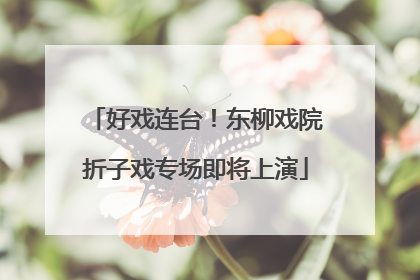 好戏连台！东柳戏院折子戏专场即将上演