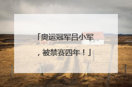 奥运冠军吕小军，被禁赛四年！