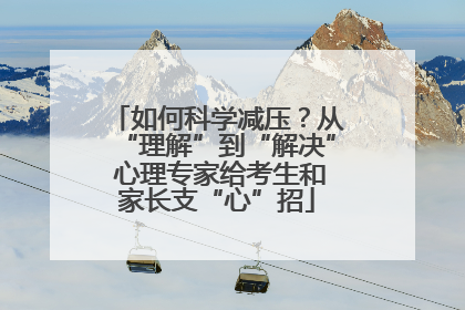 如何科学减压？从“理解”到“解决” 心理专家给考生和家长支“心”招