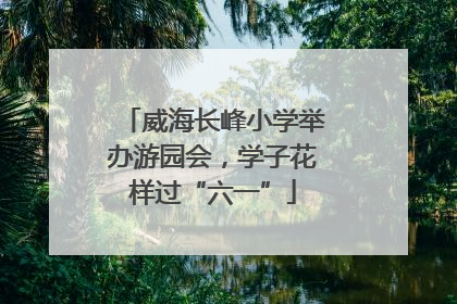 威海长峰小学举办游园会，学子花样过“六一”