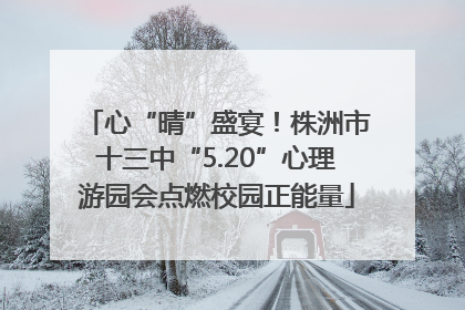心“晴”盛宴！株洲市十三中“5.20”心理游园会点燃校园正能量