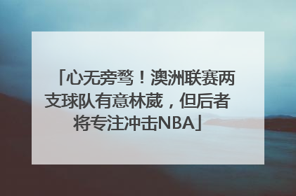 心无旁骛！澳洲联赛两支球队有意林葳，但后者将专注冲击NBA