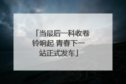 当最后一科收卷铃响起 青春下一站正式发车