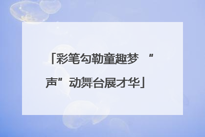 彩笔勾勒童趣梦 “声”动舞台展才华