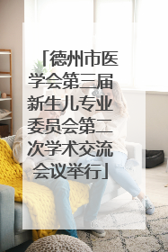 德州市医学会第三届新生儿专业委员会第二次学术交流会议举行