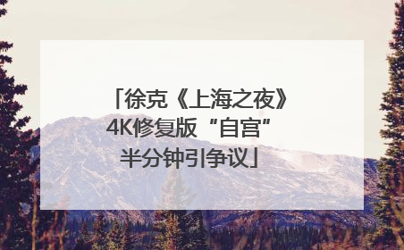 徐克《上海之夜》4K修复版“自宫”半分钟引争议