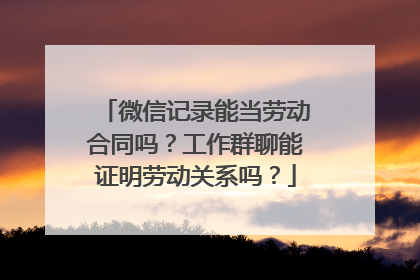 微信记录能当劳动合同吗？工作群聊能证明劳动关系吗？