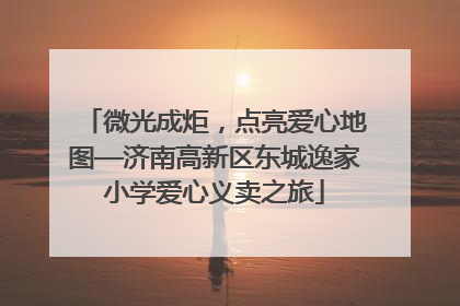 微光成炬，点亮爱心地图—济南高新区东城逸家小学爱心义卖之旅