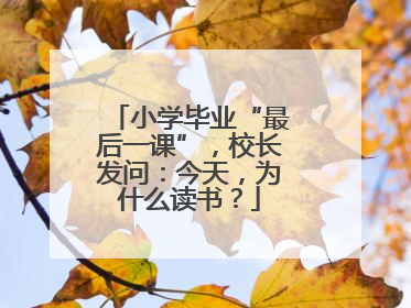 小学毕业“最后一课”，校长发问：今天，为什么读书？