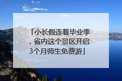 小长假连着毕业季，省内这个景区开启3个月师生免费游