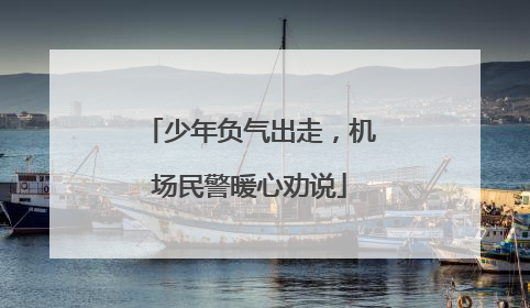 少年负气出走，机场民警暖心劝说