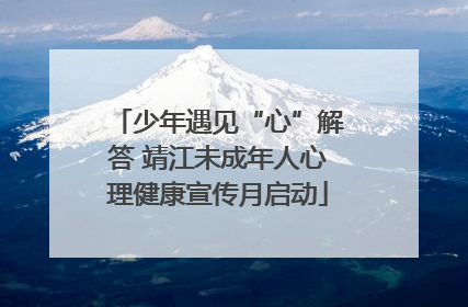少年遇见“心”解答 靖江未成年人心理健康宣传月启动