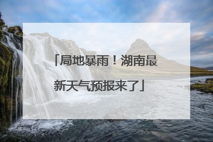 局地暴雨！湖南最新天气预报来了