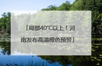 局部40℃以上！河南发布高温橙色预警