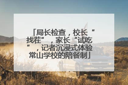 局长检查，校长“找茬”，家长“试吃”，记者沉浸式体验常山学校的陪餐制