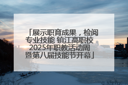 展示职育成果，检阅专业技能 镇江高职校2025年职教活动周暨第八届技能节开幕
