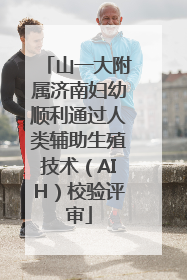山一大附属济南妇幼顺利通过人类辅助生殖技术（AIH）校验评审