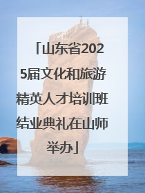 山东省2025届文化和旅游精英人才培训班结业典礼在山师举办