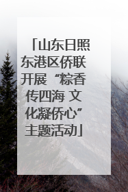 山东日照东港区侨联开展“粽香传四海 文化凝侨心”主题活动