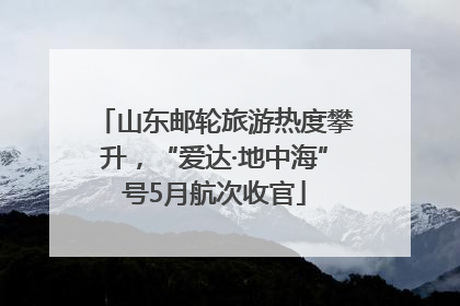 山东邮轮旅游热度攀升，“爱达·地中海”号5月航次收官