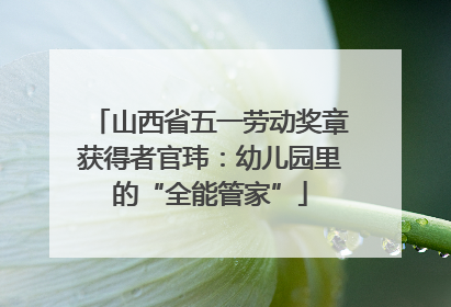 山西省五一劳动奖章获得者官玮：幼儿园里的“全能管家”