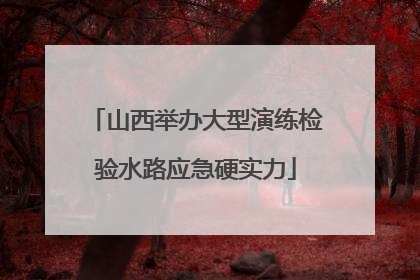 山西举办大型演练检验水路应急硬实力