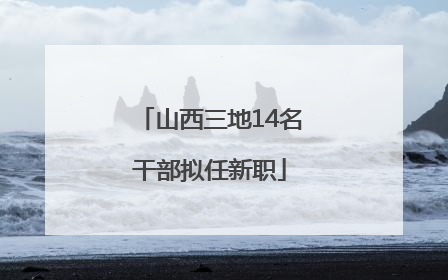 山西三地14名干部拟任新职