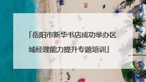 岳阳市新华书店成功举办区域经理能力提升专题培训