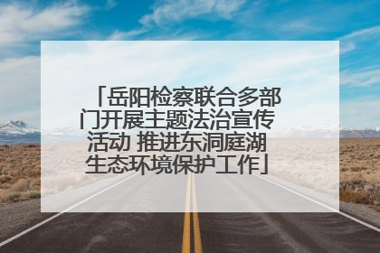 岳阳检察联合多部门开展主题法治宣传活动 推进东洞庭湖生态环境保护工作