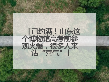 已约满！山东这个博物馆高考前参观火爆，很多人来沾“喜气”