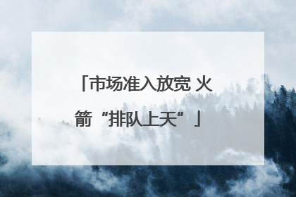市场准入放宽 火箭“排队上天”