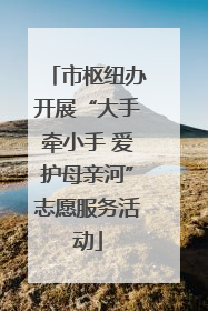市枢纽办开展“大手牵小手 爱护母亲河”志愿服务活动