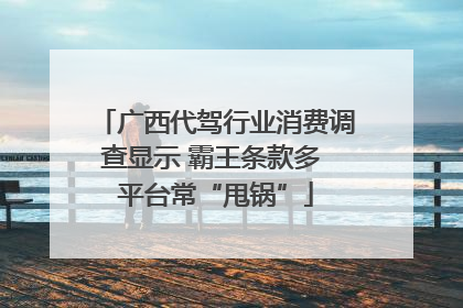 广西代驾行业消费调查显示 霸王条款多 平台常“甩锅”