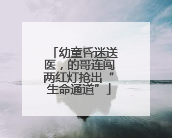 幼童昏迷送医，的哥连闯两红灯抢出“生命通道”