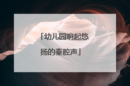 幼儿园响起悠扬的秦腔声