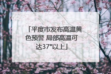 平度市发布高温黄色预警 局部高温可达37°以上