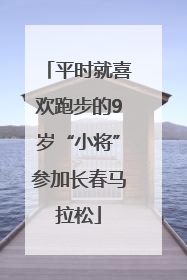 平时就喜欢跑步的9岁“小将”参加长春马拉松