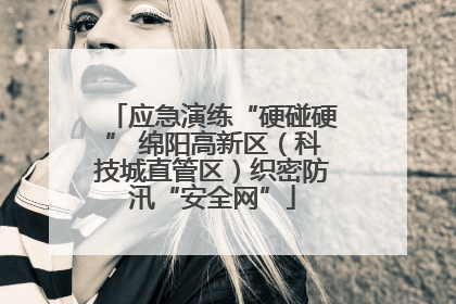 应急演练“硬碰硬” 绵阳高新区（科技城直管区）织密防汛“安全网”