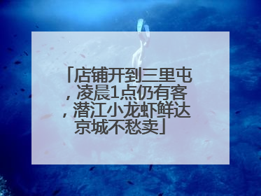 店铺开到三里屯，凌晨1点仍有客，潜江小龙虾鲜达京城不愁卖