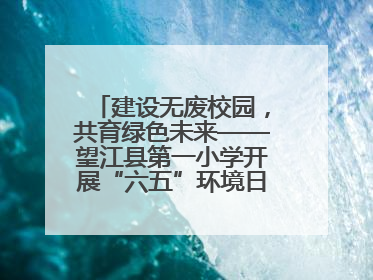 建设无废校园，共育绿色未来——望江县第一小学开展“六五”环境日主题活动