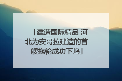 建造国际精品 河北为安哥拉建造的首艘拖轮成功下坞