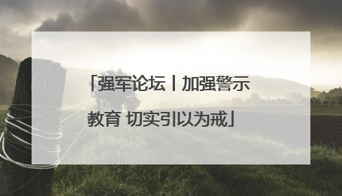强军论坛丨加强警示教育 切实引以为戒