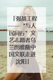 强基工程——“与人民同行”文艺志愿者乌兰图雅随中国文联走进沈阳