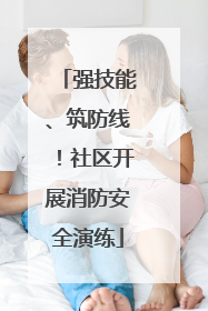 强技能、筑防线！社区开展消防安全演练
