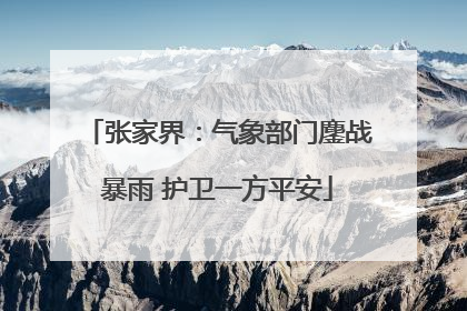 张家界：气象部门鏖战暴雨 护卫一方平安