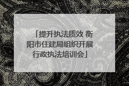 提升执法质效 衡阳市住建局组织开展行政执法培训会