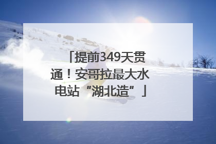 提前349天贯通！安哥拉最大水电站“湖北造”