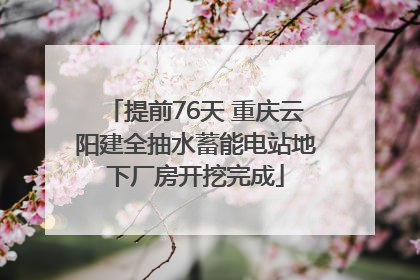 提前76天 重庆云阳建全抽水蓄能电站地下厂房开挖完成