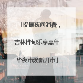 提振夜间消费，吉林桦甸乐享嘉年华夜市焕新开市