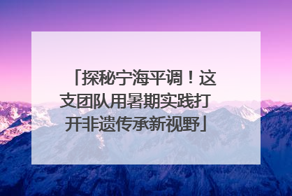 探秘宁海平调！这支团队用暑期实践打开非遗传承新视野